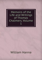 Memoirs of the Life and Writings of Thomas Chalmers, Volume 1