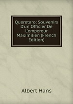 Queretaro: Souvenirs D`un Officier De L`empereur Maximilien (French Edition)