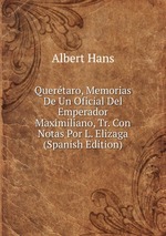 Quertaro, Memorias De Un Oficial Del Emperador Maximiliano, Tr. Con Notas Por L. Elizaga (Spanish Edition)