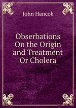 Obserbations On the Origin and Treatment Or Cholera