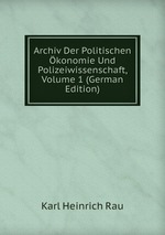 Archiv Der Politischen konomie Und Polizeiwissenschaft, Volume 1 (German Edition)