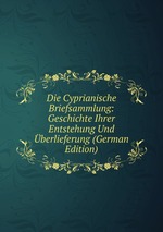 Die Cyprianische Briefsammlung: Geschichte Ihrer Entstehung Und berlieferung (German Edition)