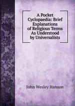 A Pocket Cyclopaedia: Brief Explanations of Religious Terms As Understood by Universalists