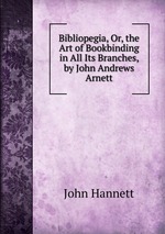 Bibliopegia, Or, the Art of Bookbinding in All Its Branches, by John Andrews Arnett