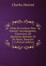 Choix De Lectures Pour L`anne: Accompagnes, D`exercices, De Questions Spciales Et De Notes. Semestre 1-2 (French Edition)