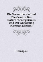 Die Seelentheorie Und Die Gesetze Des Natrlichen Egoismus Und Der Anpassung (German Edition)