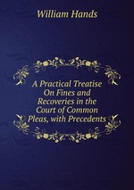 A Practical Treatise On Fines and Recoveries in the Court of Common Pleas, with Precedents