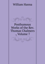 Posthumous Works of the Rev. Thomas Chalmers ., Volume 7