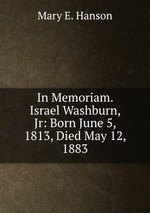 In Memoriam. Israel Washburn, Jr: Born June 5, 1813, Died May 12, 1883