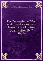 The Prevention of War: A Plan and a Plea By E. Hanson. Also, Electoral Qualification By T. Single