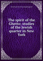 The spirit of the Ghetto; studies of the Jewish quarter in New York