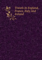 Travels In England, France, Italy And Ireland