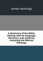 A dictionary of the Bible; dealing with its language, literature, and contents, including the Biblical theology