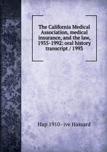 The California Medical Association, medical insurance, and the law, 1935-1992: oral history transcript / 1993