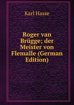 Roger van Brgge; der Meister von Flemalle (German Edition)