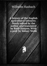 A history of the English agricultural labourer. Newly edited by the author and translated by Ruth Kenyon. With a pref. by Sidney Webb