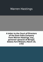 A letter to the Court of Directors of the East-India Company from Warren Hastings, esq., governor-general of Bengal. Dated, Fort-William, March 20, 1783