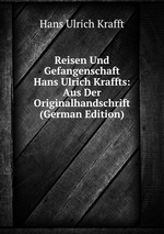 Reisen Und Gefangenschaft Hans Ulrich Kraffts: Aus Der Originalhandschrift (German Edition)