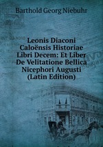 Leonis Diaconi Calonsis Historiae Libri Decem: Et Liber De Velitatione Bellica Nicephori Augusti (Latin Edition)