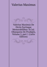 Valerius Maximus De Dictis Factisque Memorabilibus: Et Jul. Obsequens De Prodigiis, Volume 2, part 1 (Latin Edition)