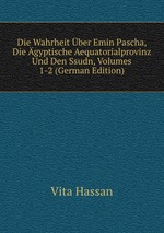 Die Wahrheit ber Emin Pascha, Die gyptische Aequatorialprovinz Und Den Ssudn, Volumes 1-2 (German Edition)