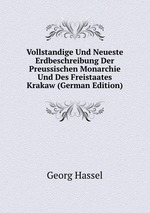 Vollstandige Und Neueste Erdbeschreibung Der Preussischen Monarchie Und Des Freistaates Krakaw (German Edition)