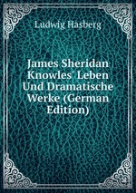James Sheridan Knowles` Leben Und Dramatische Werke (German Edition)