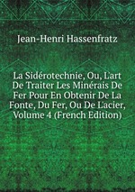 La Sidrotechnie, Ou, L`art De Traiter Les Minrais De Fer Pour En Obtenir De La Fonte, Du Fer, Ou De L`acier, Volume 4 (French Edition)