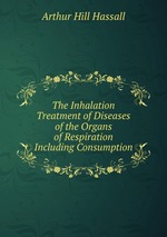 The Inhalation Treatment of Diseases of the Organs of Respiration Including Consumption