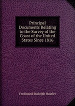 Principal Documents Relating to the Survey of the Coast of the United States Since 1816