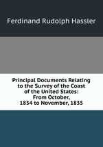 Principal Documents Relating to the Survey of the Coast of the United States: From October, 1834 to November, 1835