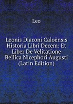 Leonis Diaconi Calonsis Historia Libri Decem: Et Liber De Velitatione Bellica Nicephori Augusti (Latin Edition)