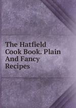The Hatfield Cook Book. Plain And Fancy Recipes