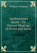 `meditationes Sacr`: Or, Devout Musings in Prose and Verse