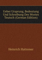 Ueber Ursprung, Bedeutung Und Schreibung Des Wortes Teutsch (German Edition)