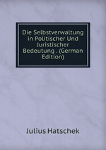 Die Selbstverwaltung in Politischer Und Juristischer Bedeutung . (German Edition)