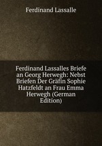 Ferdinand Lassalles Briefe an Georg Herwegh: Nebst Briefen Der Grfin Sophie Hatzfeldt an Frau Emma Herwegh (German Edition)