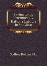 Saving to the Uttermost (G. Hatton`s Labours in St. Giles)