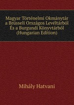 Magyar Trtnelmi Okmnytr a Brsseli Orszgos Levltrbl s a Burgundi Knyvtrbl (Hungarian Edition)