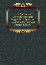 Les Aptitudes Colonisatrices Des Belges Et La Question Coloniale En Belgique (French Edition)