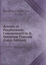 Acronis et Porphyrionis Commentarii in Q. Horatium Flaccum (Latin Edition)