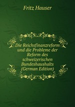 Die Reichsfinanzreform und die Probleme der Reform des schweizerischen Bundeshaushalts (German Edition)