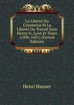 La Libert Du Commerce Et La Libert Du Travail Sous Henry Iv, Lyon Et Tours (1596-1601) (French Edition)