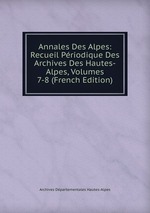 Annales Des Alpes: Recueil Priodique Des Archives Des Hautes-Alpes, Volumes 7-8 (French Edition)