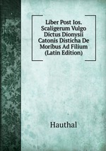 Liber Post Ios. Scaligerum Vulgo Dictus Dionysii Catonis Disticha De Moribus Ad Filium (Latin Edition)