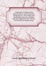 A Manual of Engineering Specifications and Contracts: Designed As a Text Book and Work Reference for All Who May Be Engaged in the Theory Or Practice of Engineering