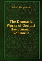 The Dramatic Works of Gerhart Hauptmann, Volume 2