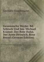 Gesammelte Werke: Bd. Schluck Und Jau. Michael Kramer. Der Rote Hahn. Der Arme Heinrich. Rose Bernd (German Edition)