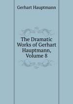 The Dramatic Works of Gerhart Hauptmann, Volume 8