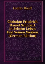 Christian Friedrich Daniel Schubart in Seinem Leben Und Seinen Werken (German Edition)
